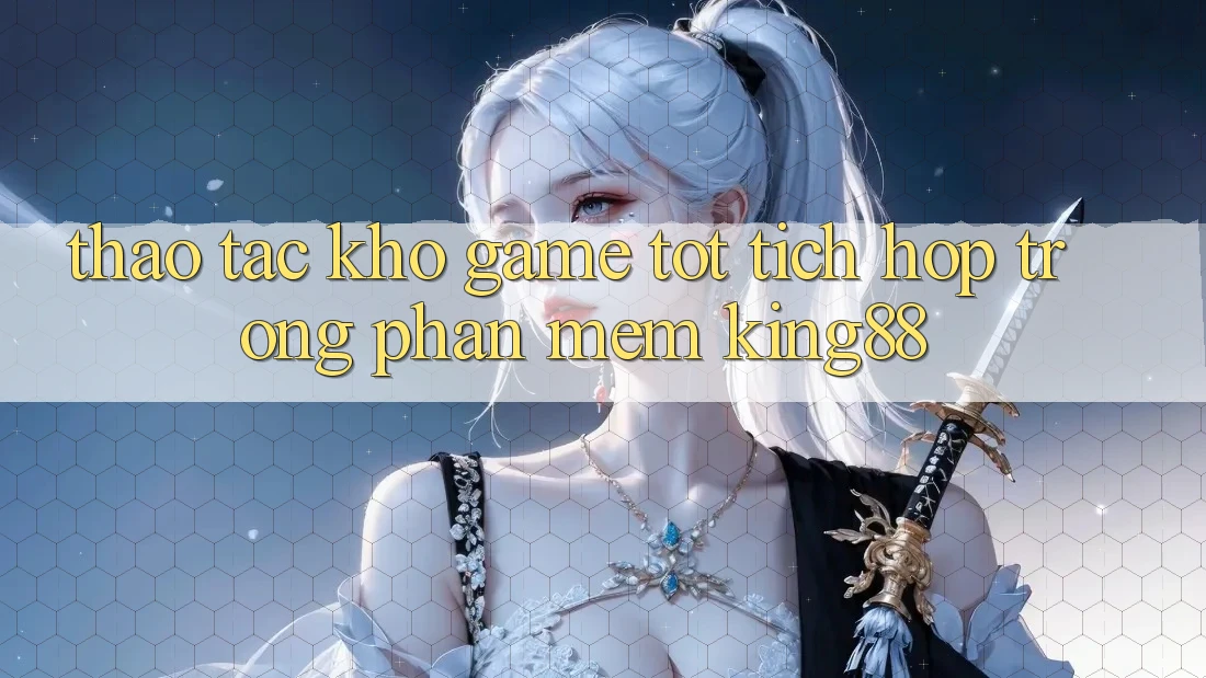 Thao tác Kho Game Tốt Tích Hợp Trong Phần mềm King88 Thao tác Kho Game Tốt Tích Hợp Trong Phần mềm King88