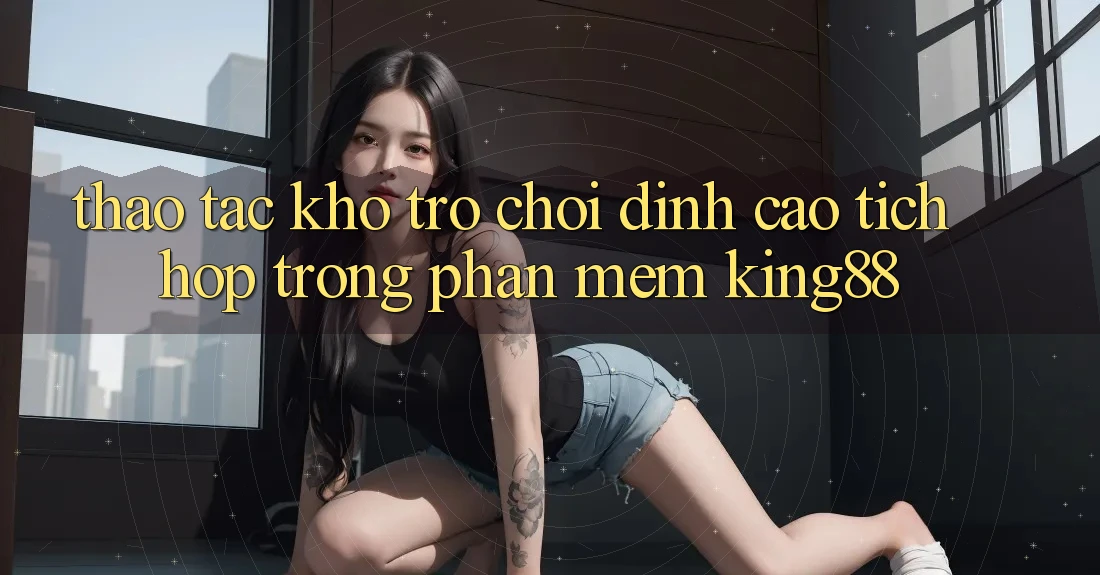 Thao tác Kho Trò chơi Đỉnh Cao Tích Hợp Trong Phần mềm King88 Thao tác Kho Trò chơi Đỉnh Cao Tích Hợp Trong Phần mềm King88