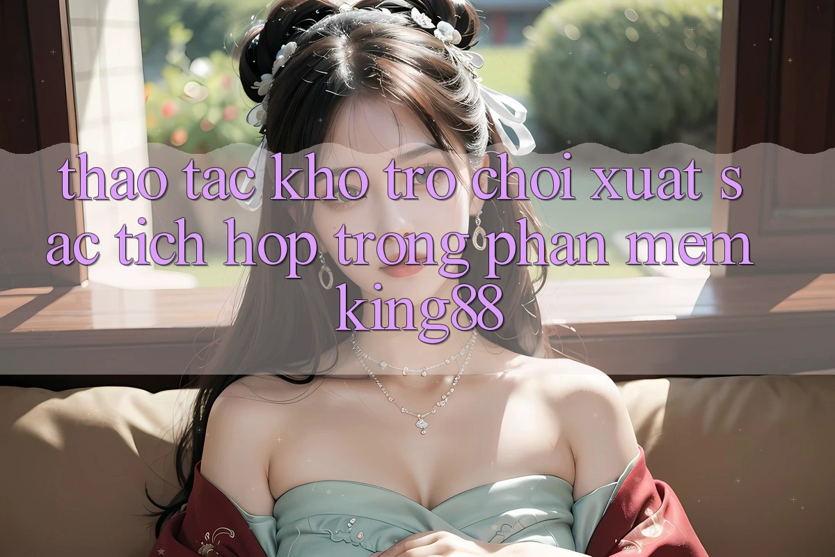 Thao tác Kho Trò chơi Xuất sắc Tích Hợp Trong Phần mềm King88 Thao tác Kho Trò chơi Xuất sắc Tích Hợp Trong Phần mềm King88