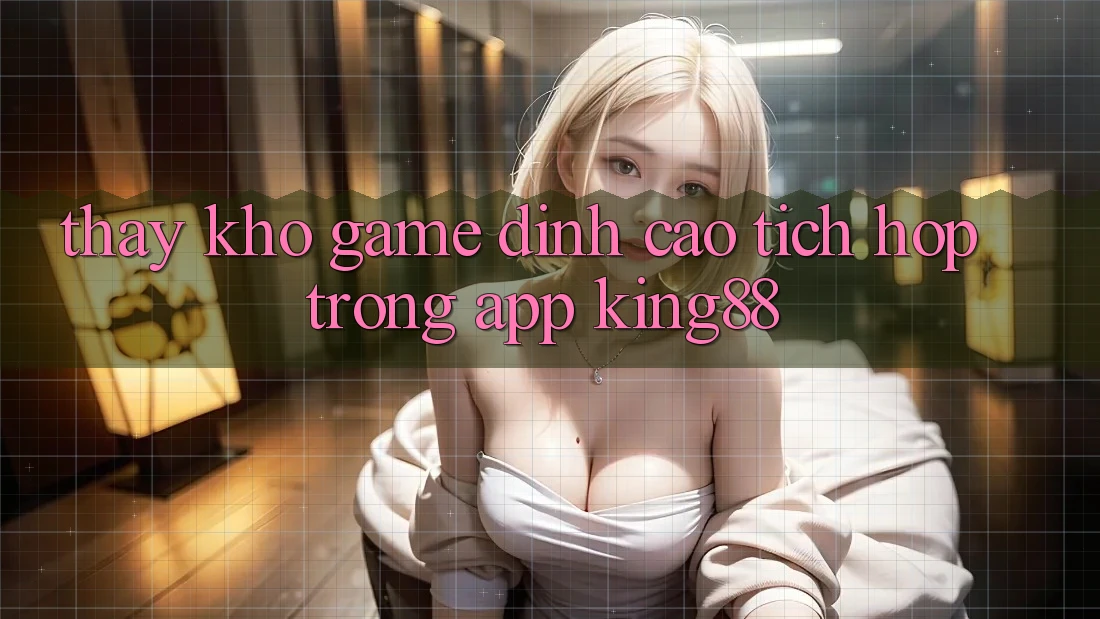 Thấy Kho Game Đỉnh Cao Tích Hợp Trong App King88 Thấy Kho Game Đỉnh Cao Tích Hợp Trong App King88