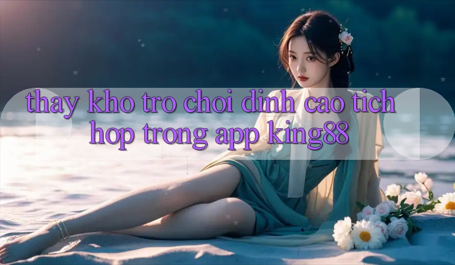 Thấy Kho Trò chơi Đỉnh Cao Tích Hợp Trong App King88 Thấy Kho Trò chơi Đỉnh Cao Tích Hợp Trong App King88
