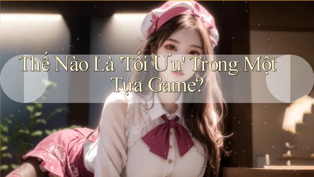 Thế Nào Là 'Tối Ưu' Trong Một Tựa Game? Thế Nào Là 'Tối Ưu' Trong Một Tựa Game?