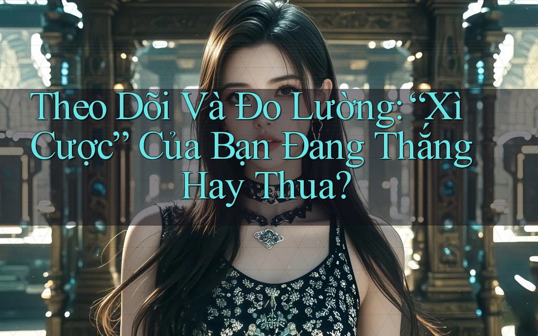 Theo Dõi Và Đo Lường: “Xì Cược” Của Bạn Đang Thắng Hay Thua? Theo Dõi Và Đo Lường: “Xì Cược” Của Bạn Đang Thắng Hay Thua?