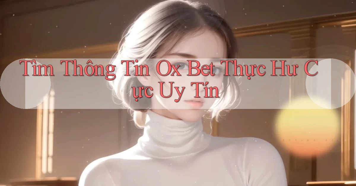 tìm thông tin ox bet thực hư cực uy tín