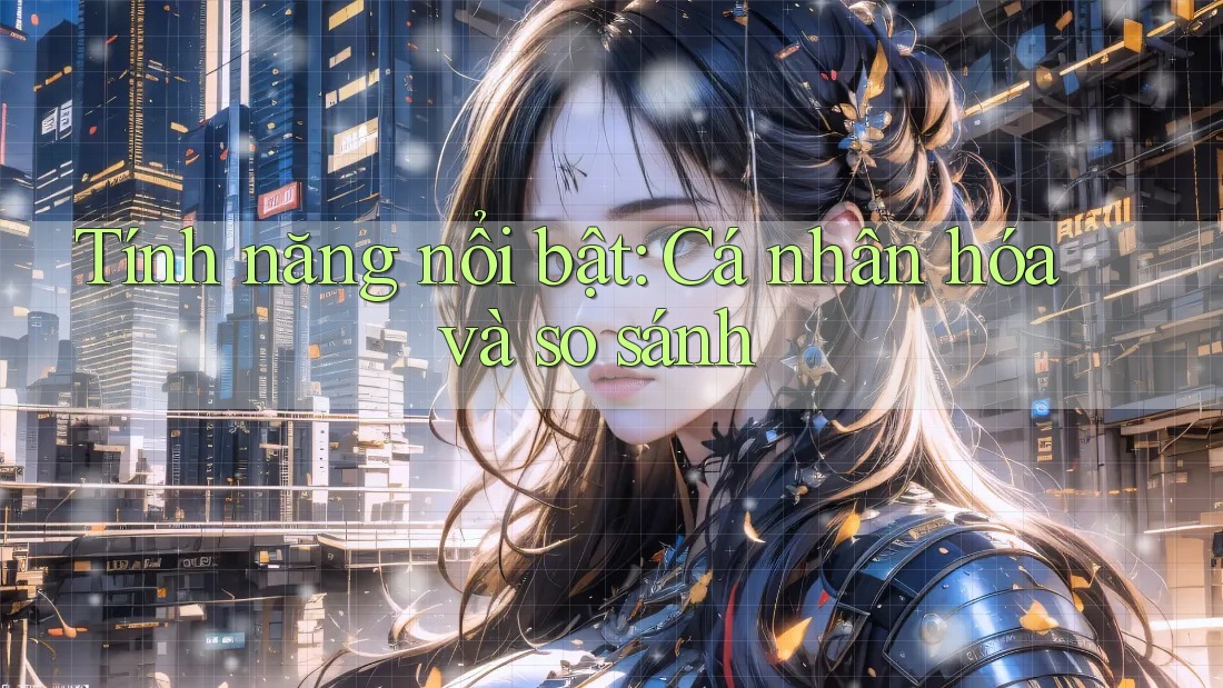 Tính năng nổi bật: Cá nhân hóa và so sánh Tính năng nổi bật: Cá nhân hóa và so sánh