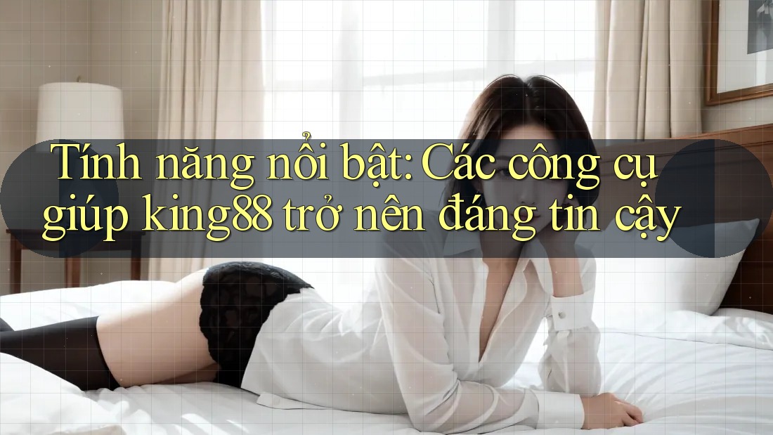 Tính năng nổi bật: Các công cụ giúp king88 trở nên đáng tin cậy Tính năng nổi bật: Các công cụ giúp king88 trở nên đáng tin cậy