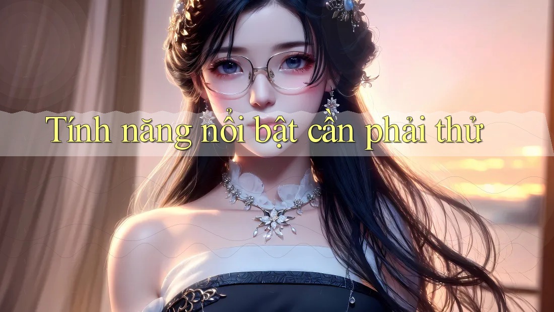 Tính năng nổi bật cần phải thử Tính năng nổi bật cần phải thử