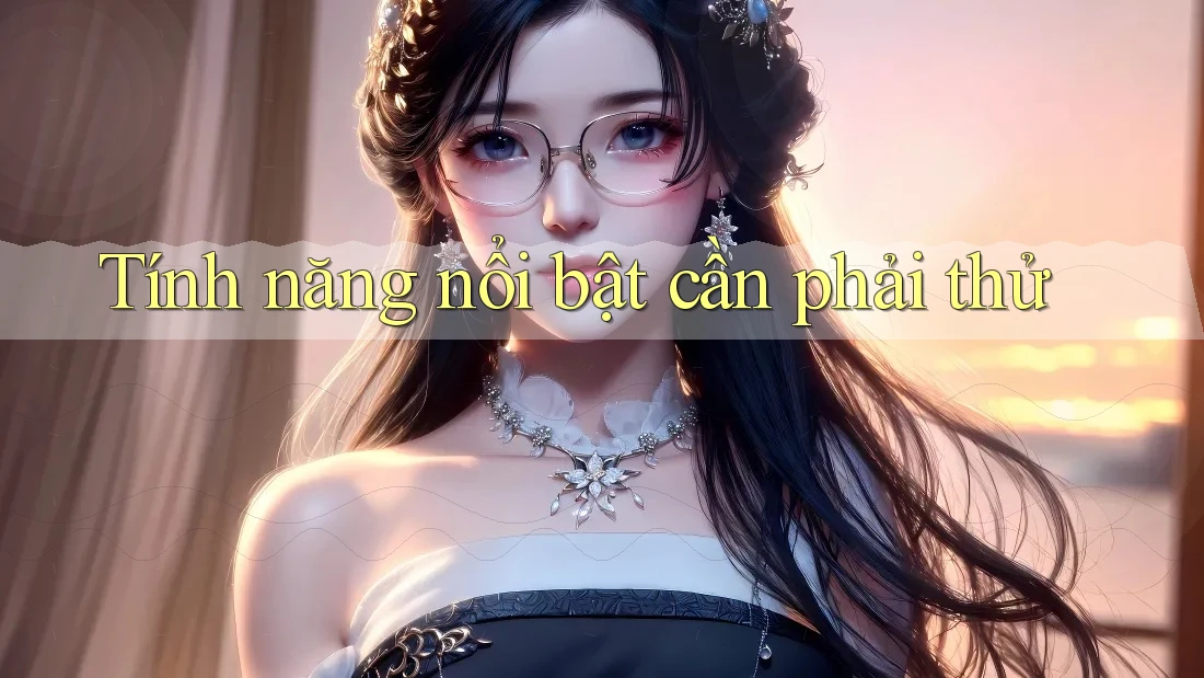 Tính năng nổi bật cần phải thử