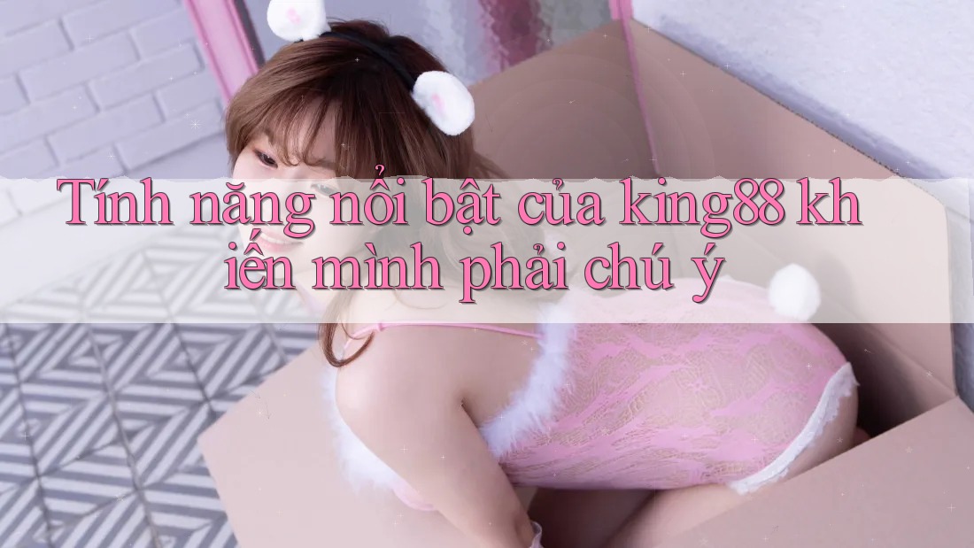 Tính năng nổi bật của king88 khiến mình phải chú ý Tính năng nổi bật của king88 khiến mình phải chú ý