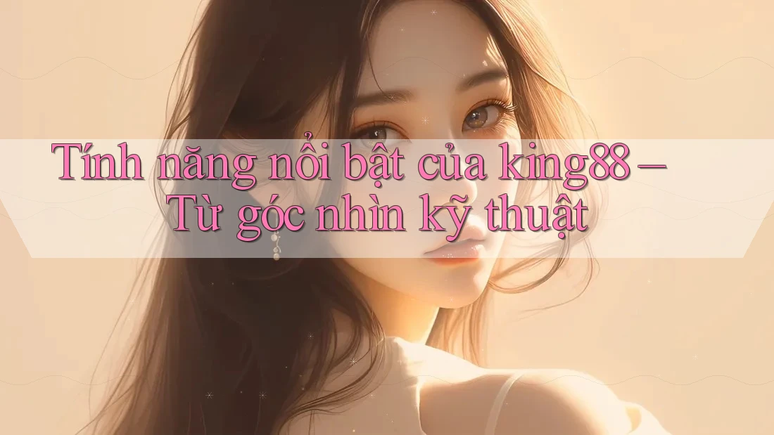 Tính năng nổi bật của king88 – Từ góc nhìn kỹ thuật Tính năng nổi bật của king88 – Từ góc nhìn kỹ thuật