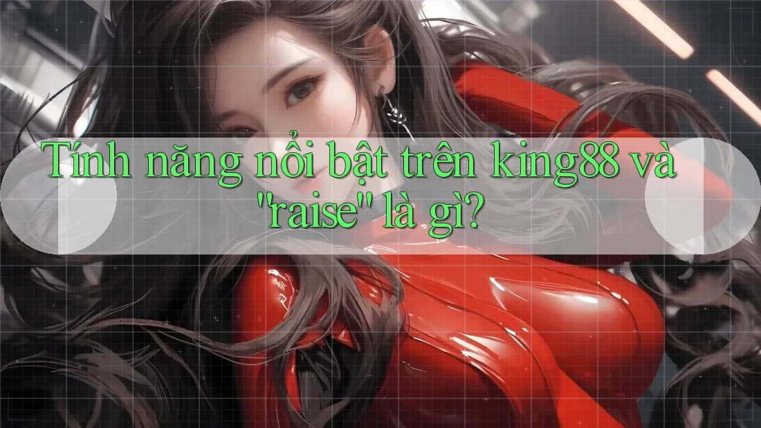 Tính năng nổi bật trên king88 và “raise” là gì? Tính năng nổi bật trên king88 và “raise” là gì?