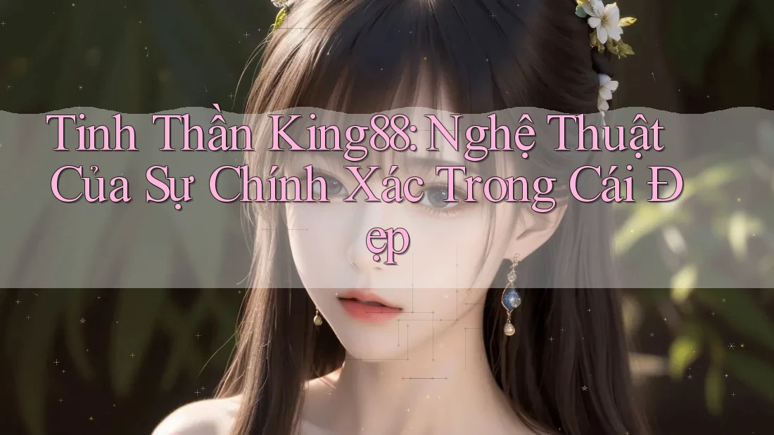 Tinh Thần King88: Nghệ Thuật Của Sự Chính Xác Trong Cái Đẹp Tinh Thần King88: Nghệ Thuật Của Sự Chính Xác Trong Cái Đẹp