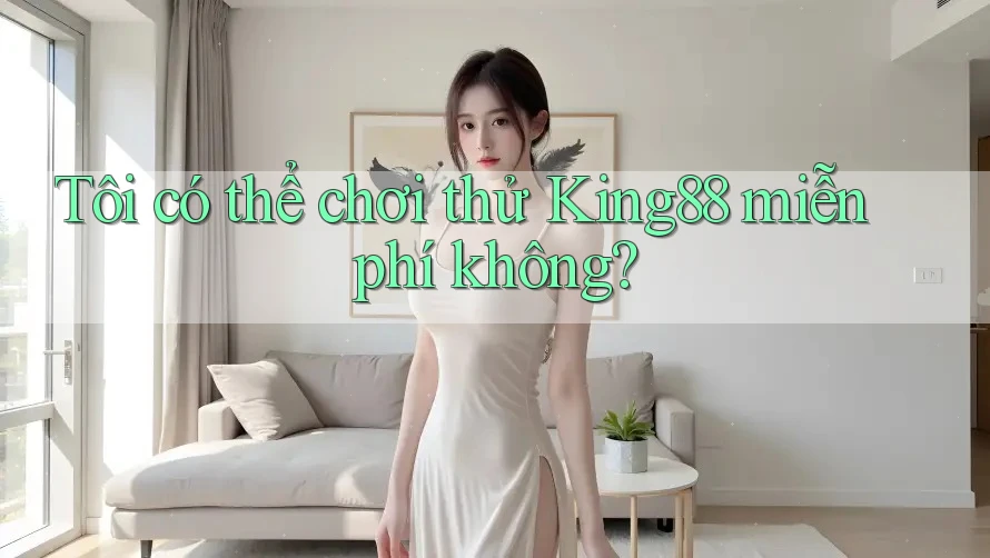 Tôi có thể chơi thử king88 miễn phí không? Tôi có thể chơi thử king88 miễn phí không?