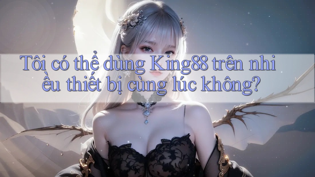 Tôi có thể dùng king88 trên nhiều thiết bị cùng lúc không? Tôi có thể dùng king88 trên nhiều thiết bị cùng lúc không?