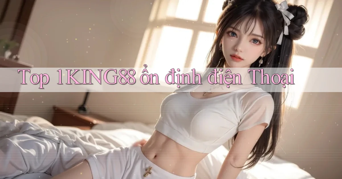 top 1 king88 ổn định điện thoại