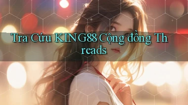 tra cứu king88 cộng đồng threads