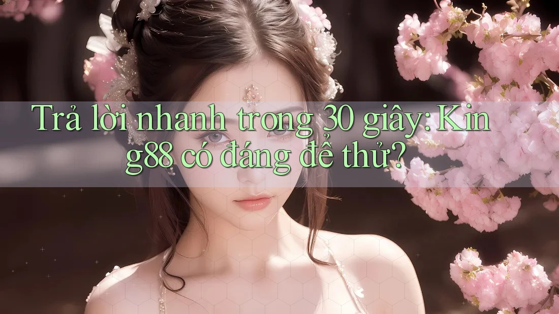 Trả lời nhanh trong 30 giây: King88 có đáng để thử? Trả lời nhanh trong 30 giây: King88 có đáng để thử?