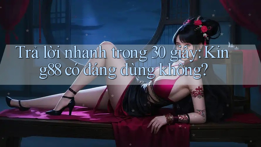 Trả lời nhanh trong 30 giây: King88 có đáng dùng không? Trả lời nhanh trong 30 giây: King88 có đáng dùng không?