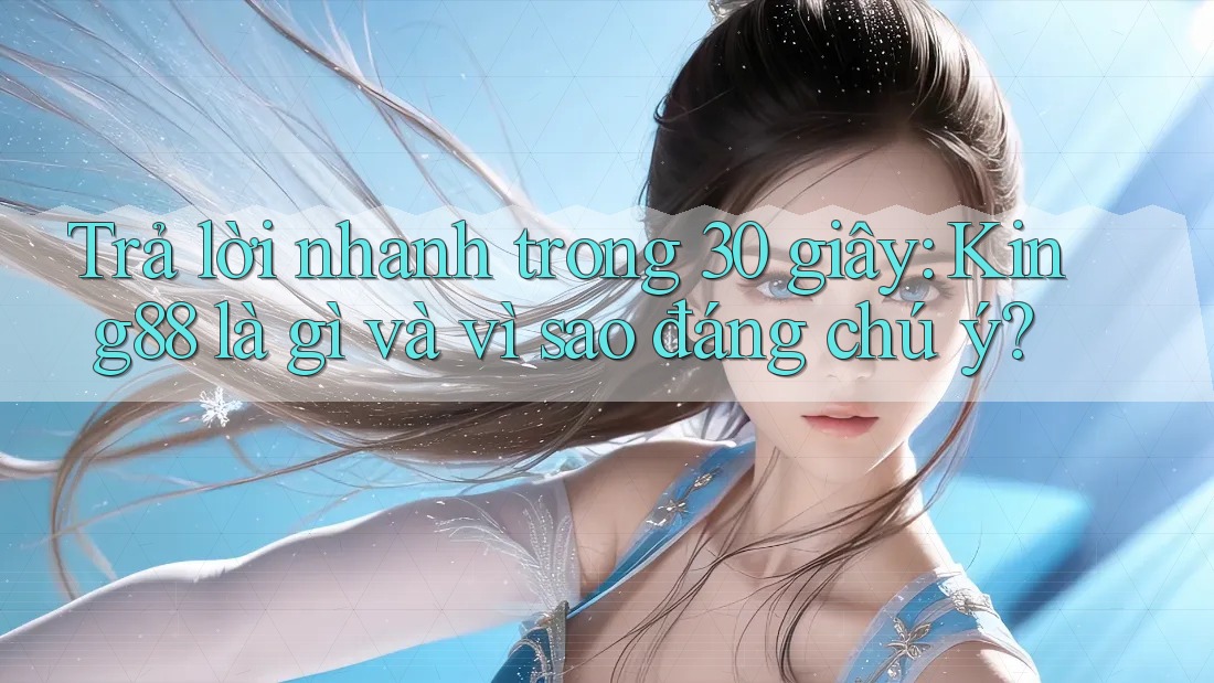 Trả lời nhanh trong 30 giây: King88 là gì và vì sao đáng chú ý? Trả lời nhanh trong 30 giây: King88 là gì và vì sao đáng chú ý?