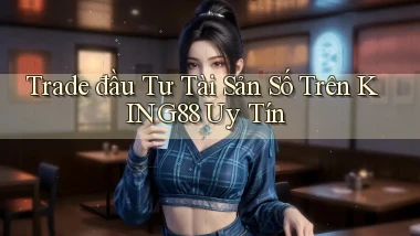 trade đầu tư tài sản số trên king88 uy tín