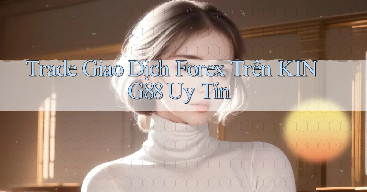 trade giao dịch forex trên king88 uy tín