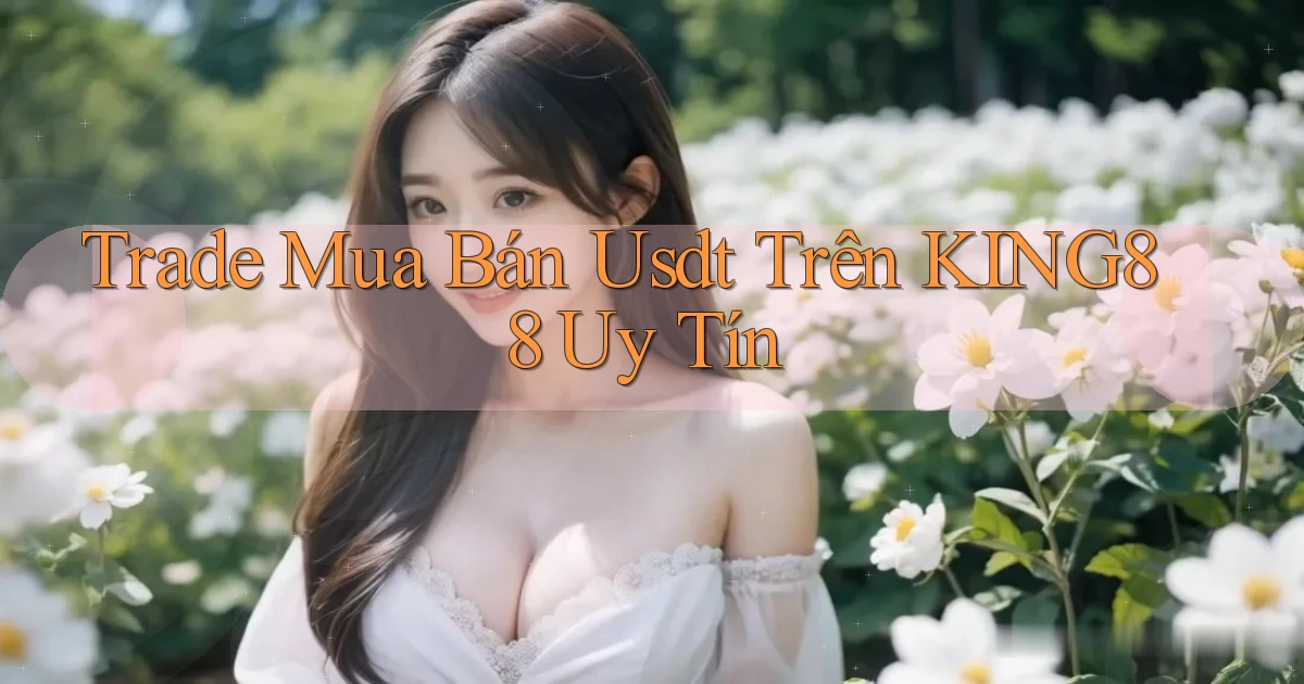 trade mua bán usdt trên king88 uy tín