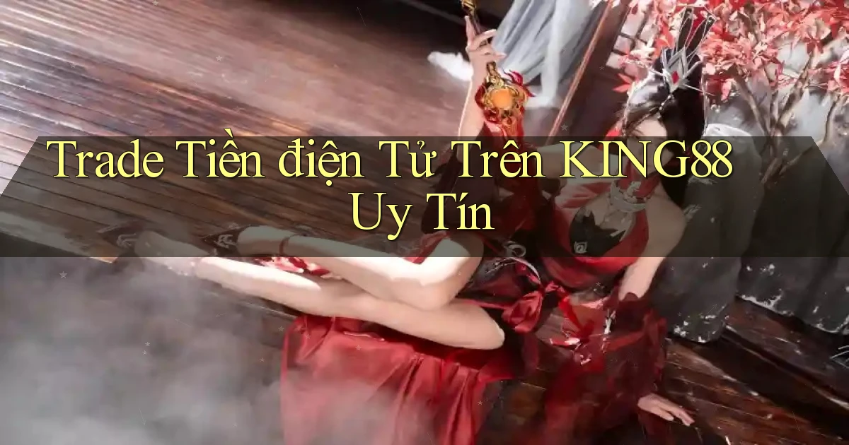trade tiền điện tử trên king88 uy tín