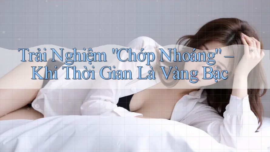 Trải Nghiệm “Chớp Nhoáng” – Khi Thời Gian Là Vàng Bạc Trải Nghiệm “Chớp Nhoáng” – Khi Thời Gian Là Vàng Bạc
