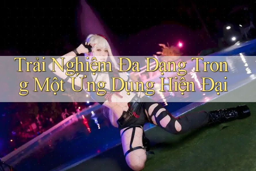 Trải Nghiệm Đa Dạng Trong Một Ứng Dụng Hiện Đại