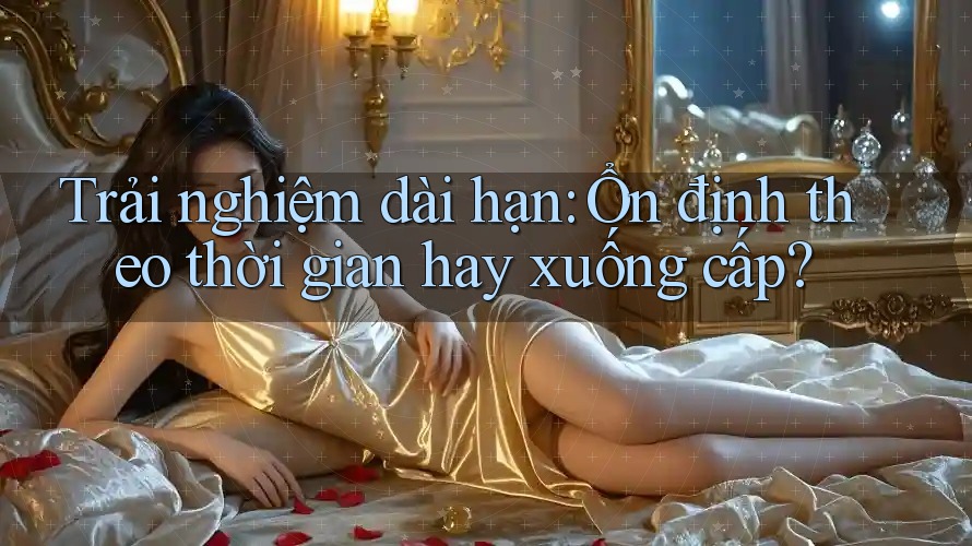 Trải nghiệm dài hạn: Ổn định theo thời gian hay xuống cấp? Trải nghiệm dài hạn: Ổn định theo thời gian hay xuống cấp?