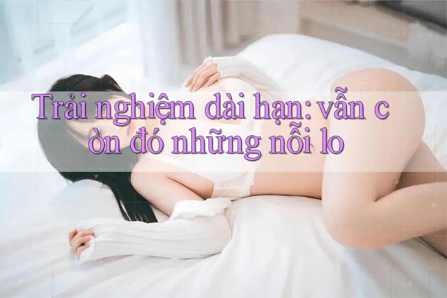 Trải nghiệm dài hạn: vẫn còn đó những nỗi lo Trải nghiệm dài hạn: vẫn còn đó những nỗi lo