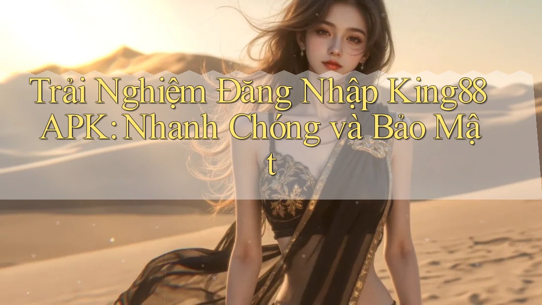 Trải Nghiệm Đăng Nhập King88 APK: Nhanh Chóng và Bảo Mật Trải Nghiệm Đăng Nhập King88 APK: Nhanh Chóng và Bảo Mật