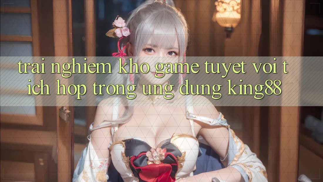Trải nghiệm Kho Game Tuyệt vời Tích Hợp Trong Ứng Dụng King88 Trải nghiệm Kho Game Tuyệt vời Tích Hợp Trong Ứng Dụng King88