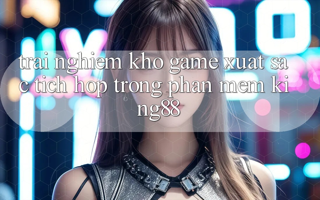 Trải nghiệm Kho Game Xuất sắc Tích Hợp Trong Phần mềm King88 Trải nghiệm Kho Game Xuất sắc Tích Hợp Trong Phần mềm King88