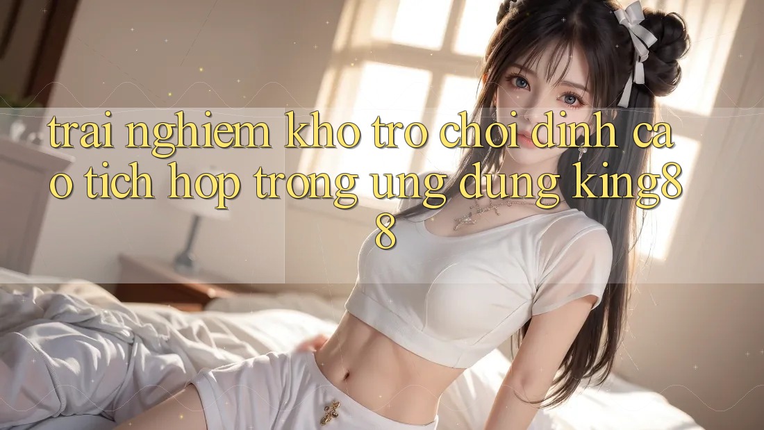 Trải nghiệm Kho Trò chơi Đỉnh Cao Tích Hợp Trong Ứng Dụng King88