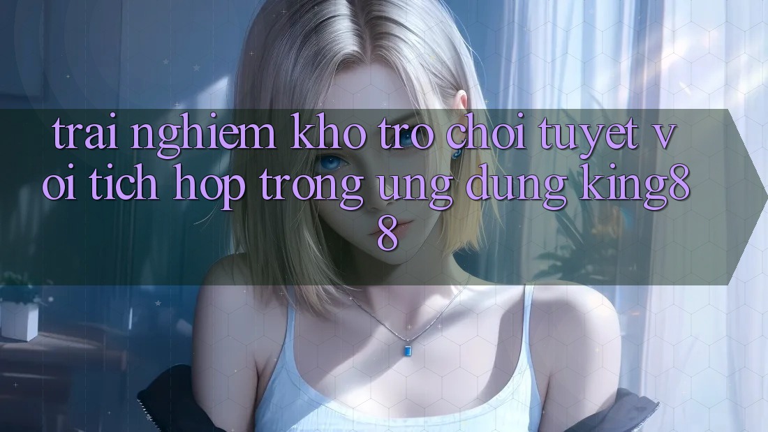 Trải nghiệm Kho Trò chơi Tuyệt vời Tích Hợp Trong Ứng Dụng King88 Trải nghiệm Kho Trò chơi Tuyệt vời Tích Hợp Trong Ứng Dụng King88