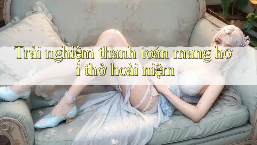 Trải nghiệm thanh toán mang hơi thở hoài niệm Trải nghiệm thanh toán mang hơi thở hoài niệm