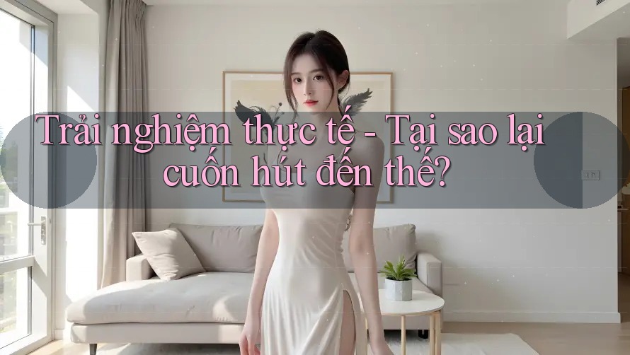 Trải nghiệm thực tế - Tại sao lại cuốn hút đến thế? Trải nghiệm thực tế - Tại sao lại cuốn hút đến thế?
