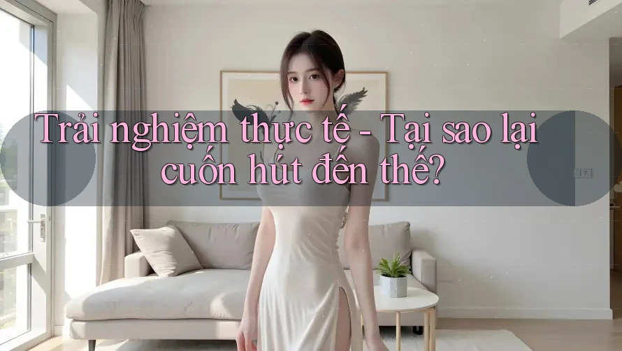 Trải nghiệm thực tế - Tại sao lại cuốn hút đến thế? Trải nghiệm thực tế - Tại sao lại cuốn hút đến thế?