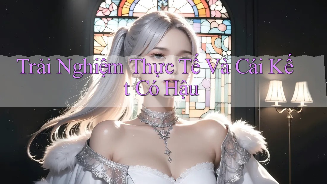 Trải Nghiệm Thực Tế Và Cái Kết Có Hậu Trải Nghiệm Thực Tế Và Cái Kết Có Hậu