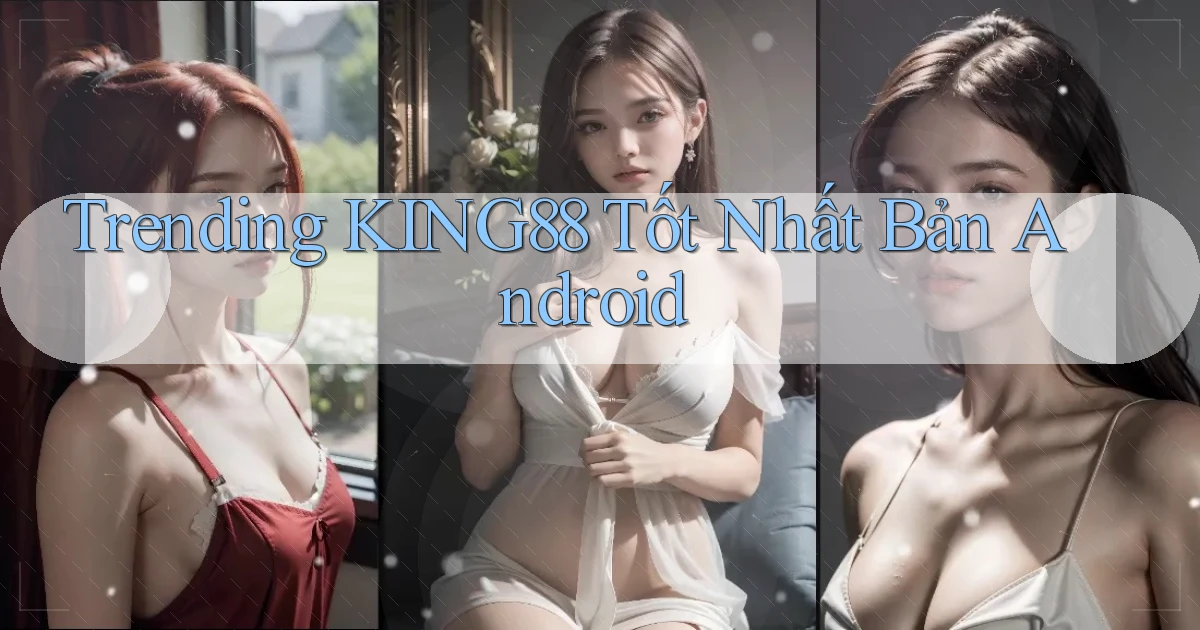 trending king88 tốt nhất bản android