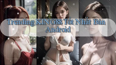 trending king88 tốt nhất bản android