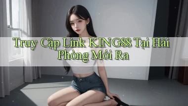 truy cập link king88 tại Hải Phòng mới ra