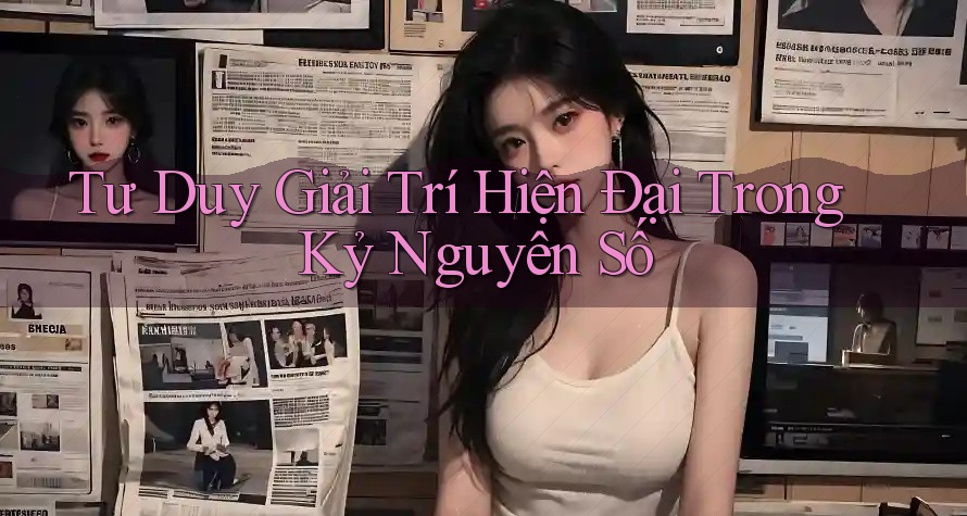 Tư Duy Giải Trí Hiện Đại Trong Kỷ Nguyên Số Tư Duy Giải Trí Hiện Đại Trong Kỷ Nguyên Số