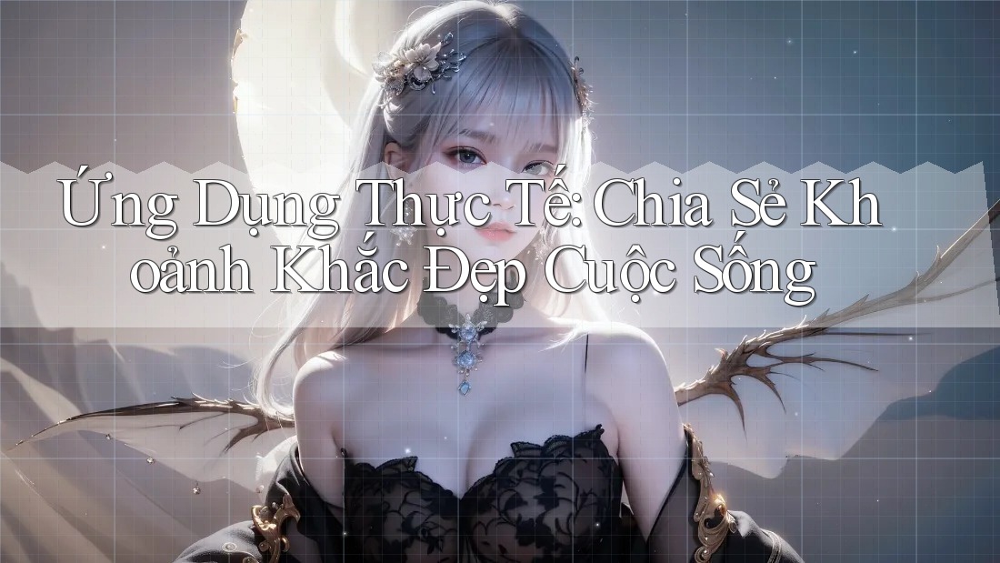 Ứng Dụng Thực Tế: Chia Sẻ Khoảnh Khắc Đẹp Cuộc Sống Ứng Dụng Thực Tế: Chia Sẻ Khoảnh Khắc Đẹp Cuộc Sống