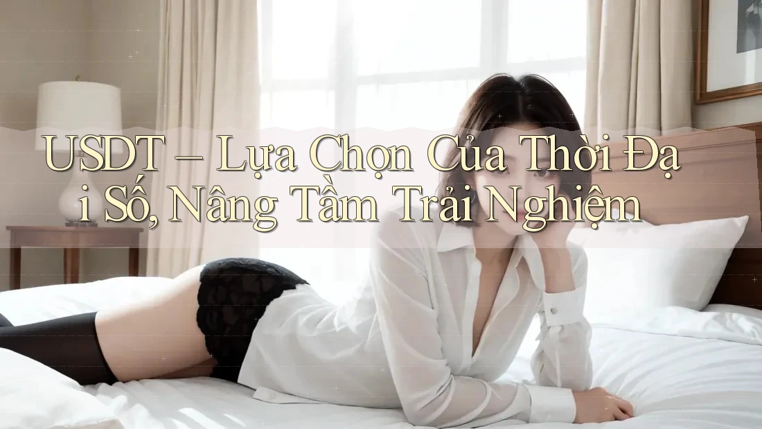 USDT – Lựa Chọn Của Thời Đại Số, Nâng Tầm Trải Nghiệm USDT – Lựa Chọn Của Thời Đại Số, Nâng Tầm Trải Nghiệm