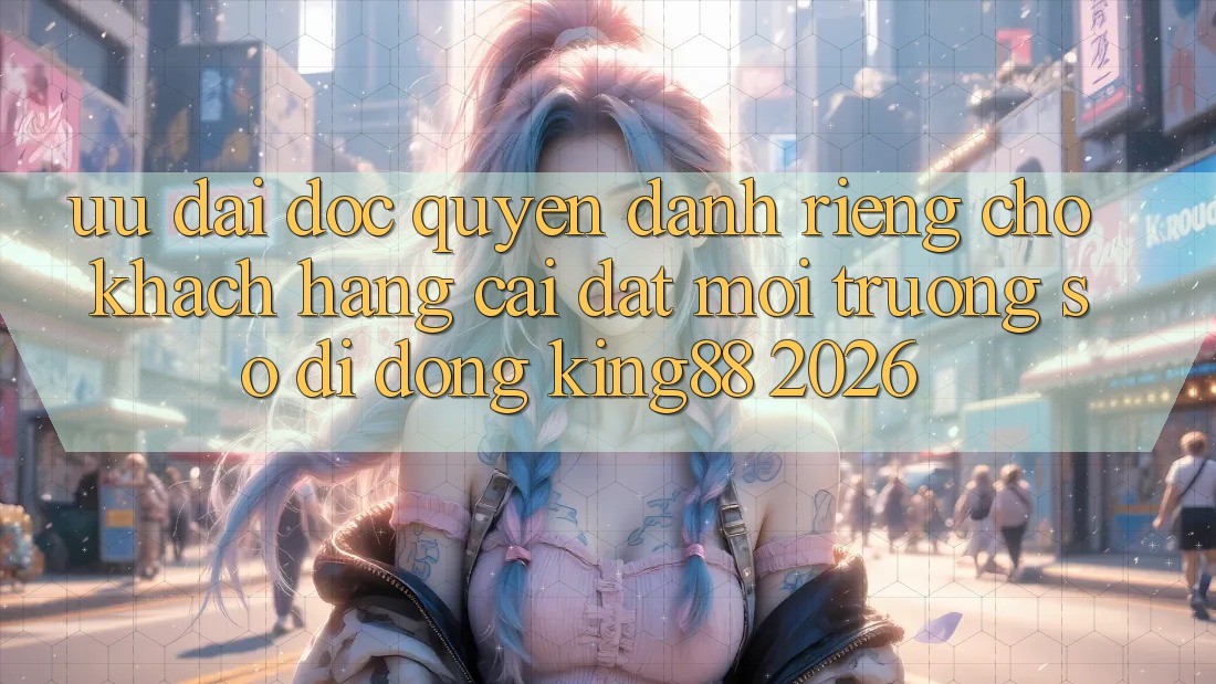 Ưu đãi Độc Quyền Dành Riêng Cho Khách hàng Cài đặt Môi trường số di động King88 2026