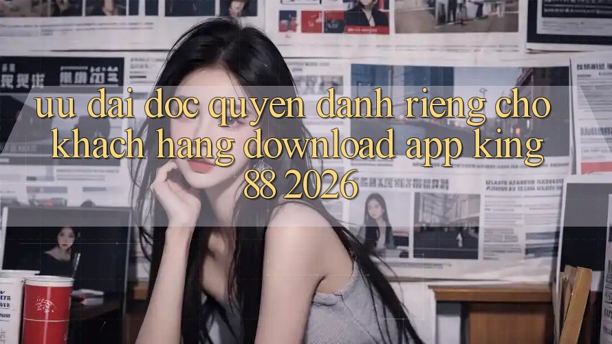 Ưu đãi Độc Quyền Dành Riêng Cho Khách hàng Download App King88 2026 Ưu đãi Độc Quyền Dành Riêng Cho Khách hàng Download App King88 2026