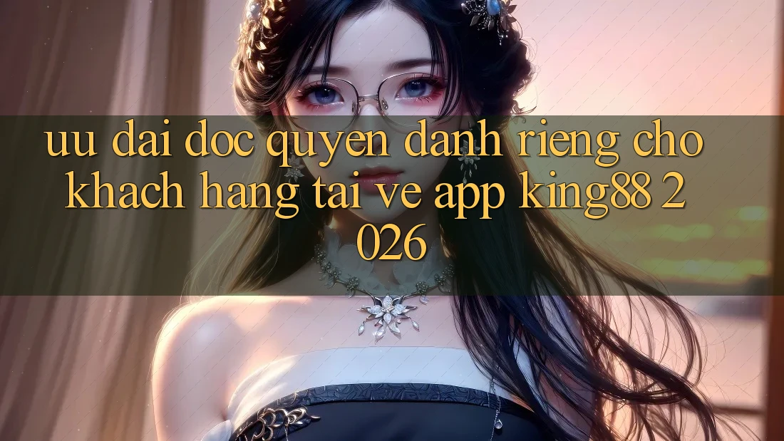 Ưu đãi Độc Quyền Dành Riêng Cho Khách hàng Tải về App King88 2026 Ưu đãi Độc Quyền Dành Riêng Cho Khách hàng Tải về App King88 2026