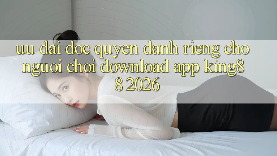 Ưu đãi Độc Quyền Dành Riêng Cho Người chơi Download App King88 2026 Ưu đãi Độc Quyền Dành Riêng Cho Người chơi Download App King88 2026